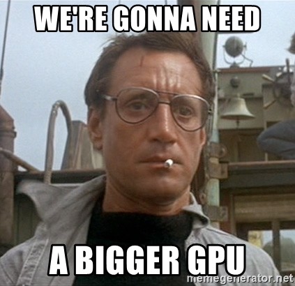 We're gonna need a bigger GPU